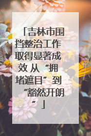 吉林市围挡整治工作取得显著成效 从“拥堵遮目”到“豁然开朗”