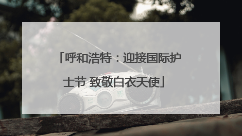 呼和浩特：迎接国际护士节 致敬白衣天使