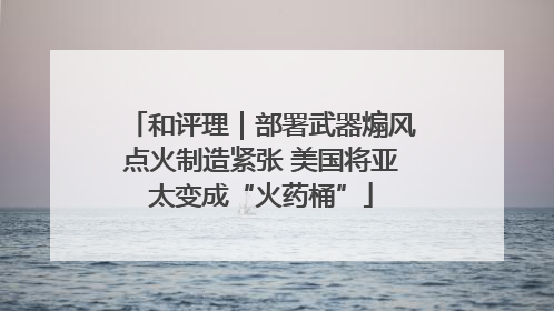 和评理｜部署武器煽风点火制造紧张 美国将亚太变成“火药桶”