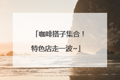 咖啡搭子集合！特色店走一波~