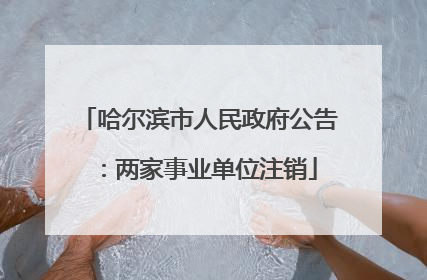 哈尔滨市人民政府公告：两家事业单位注销