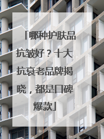 哪种护肤品抗皱好？十大抗衰老品牌揭晓，都是口碑爆款