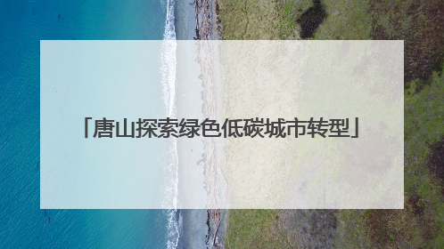 唐山探索绿色低碳城市转型