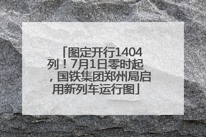 图定开行1404列！7月1日零时起，国铁集团郑州局启用新列车运行图