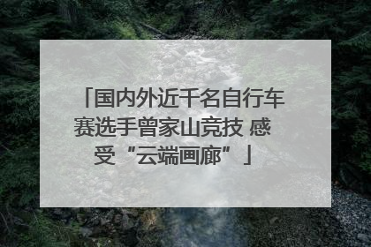 国内外近千名自行车赛选手曾家山竞技 感受“云端画廊”