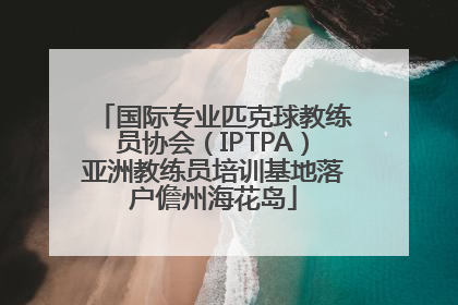 国际专业匹克球教练员协会（IPTPA）亚洲教练员培训基地落户儋州海花岛