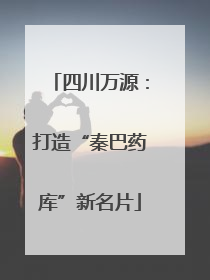 四川万源：打造“秦巴药库”新名片