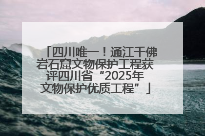 四川唯一！通江千佛岩石窟文物保护工程获评四川省“2025年文物保护优质工程”