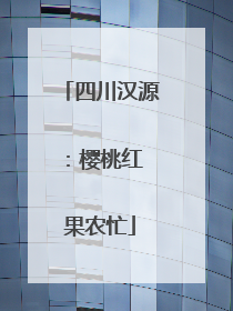 四川汉源：樱桃红 果农忙