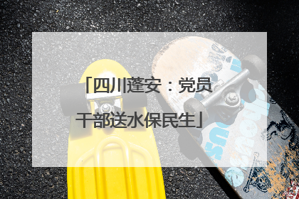 四川蓬安：党员干部送水保民生