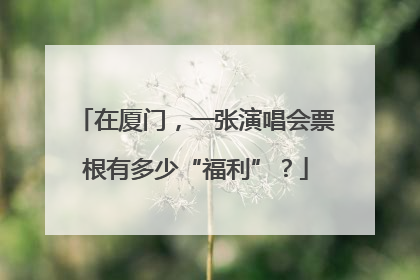 在厦门，一张演唱会票根有多少“福利”？