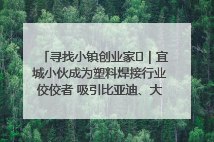 寻找小镇创业家㉞｜宜城小伙成为塑料焊接行业佼佼者 吸引比亚迪、大众等多家名企合作