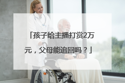 孩子给主播打赏2万元，父母能追回吗？