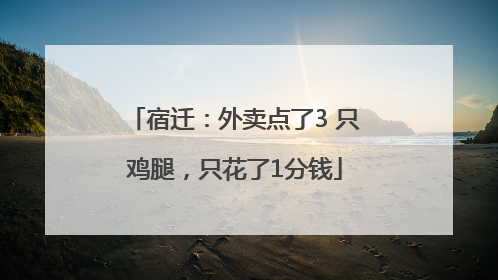 宿迁：外卖点了3 只鸡腿，只花了1分钱
