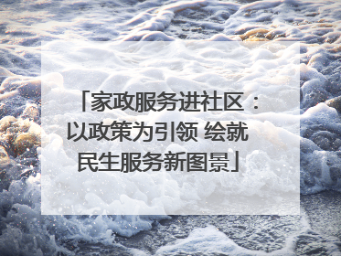 家政服务进社区：以政策为引领 绘就民生服务新图景