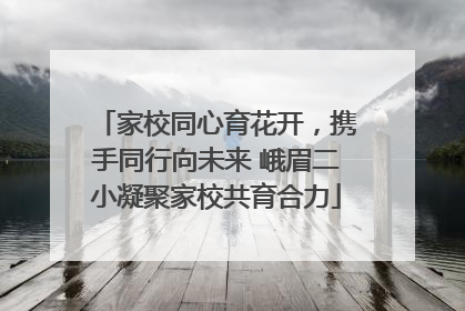 家校同心育花开，携手同行向未来 峨眉二小凝聚家校共育合力
