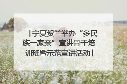 宁夏贺兰举办“多民族一家亲”宣讲骨干培训班暨示范宣讲活动
