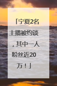 宁夏2名主播被约谈，其中一人粉丝近20万！
