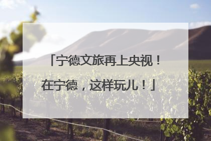 宁德文旅再上央视！在宁德，这样玩儿！