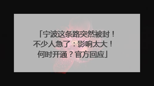 宁波这条路突然被封！不少人急了：影响太大！何时开通？官方回应