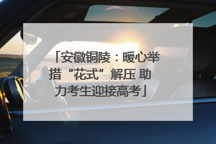 安徽铜陵：暖心举措“花式”解压 助力考生迎接高考