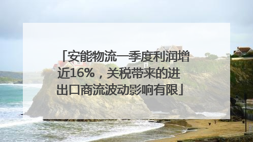 安能物流一季度利润增近16%，关税带来的进出口商流波动影响有限