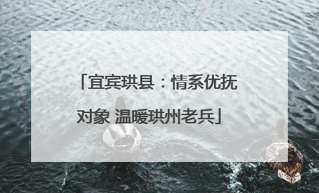 宜宾珙县：情系优抚对象 温暖珙州老兵