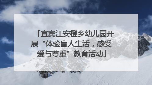宜宾江安橙乡幼儿园开展“体验盲人生活，感受爱与尊重”教育活动