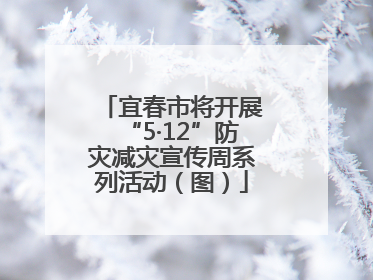 宜春市将开展“5·12”防灾减灾宣传周系列活动（图）