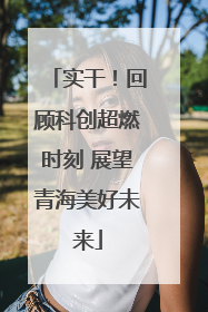 实干！回顾科创超燃时刻 展望青海美好未来