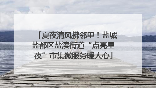 夏夜清风拂邻里！盐城盐都区盐渎街道“点亮星夜”市集微服务暖人心