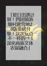 夏日出逃计划！四团镇渔墩村露营地2.0版重磅升级！这次玩点不一样的→丨深化商旅文体农展融合
