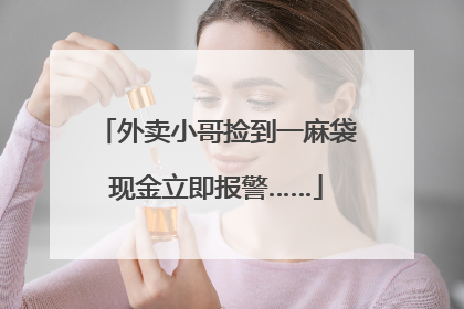 外卖小哥捡到一麻袋现金立即报警……
