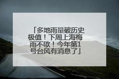 多地雨量破历史极值！下周上海梅雨不歇！今年第1号台风有消息了