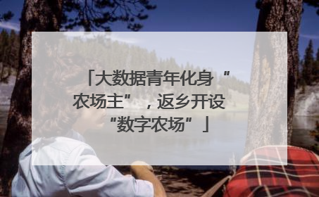 大数据青年化身“农场主”，返乡开设“数字农场”