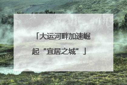 大运河畔加速崛起“宜居之城”