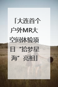 大连首个户外MR大空间体验项目“拾梦星海”亮相