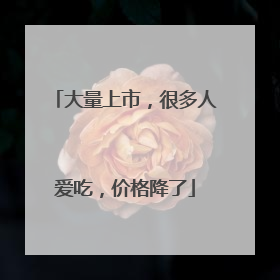 大量上市，很多人爱吃，价格降了