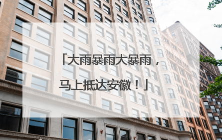 大雨暴雨大暴雨，马上抵达安徽！