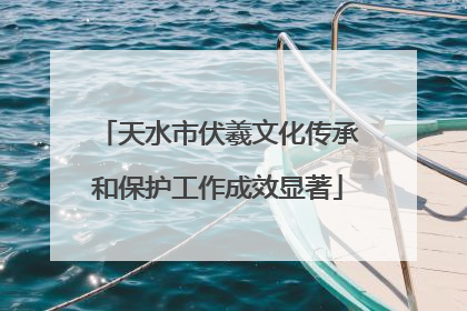 天水市伏羲文化传承和保护工作成效显著