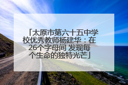 太原市第六十五中学校优秀教师杨建华：在26个字母间 发现每个生命的独特光芒