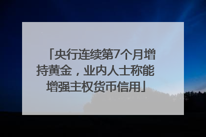 央行连续第7个月增持黄金，业内人士称能增强主权货币信用