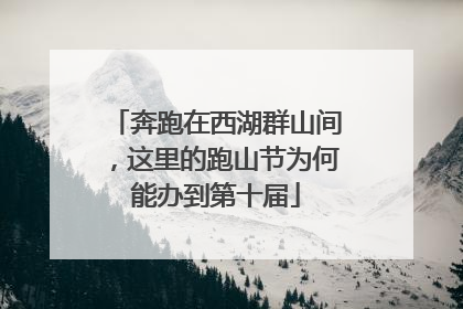 奔跑在西湖群山间，这里的跑山节为何能办到第十届