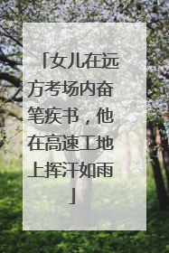 女儿在远方考场内奋笔疾书，他在高速工地上挥汗如雨
