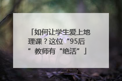 如何让学生爱上地理课？这位“95后”教师有“绝活”
