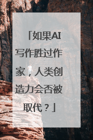 如果AI写作胜过作家，人类创造力会否被取代？