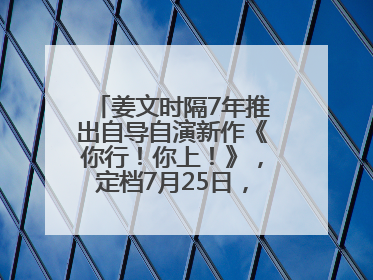 姜文时隔7年推出自导自演新作《你行！你上！》，定档7月25日，马丽、于和伟、辛芷蕾出演
