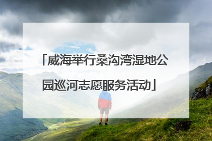 威海举行桑沟湾湿地公园巡河志愿服务活动