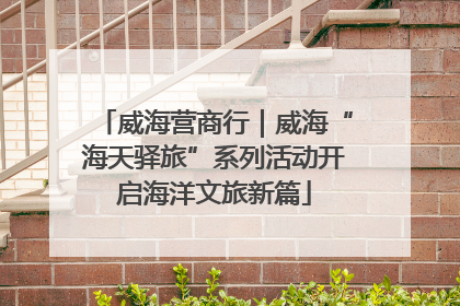威海营商行｜威海“海天驿旅”系列活动开启海洋文旅新篇