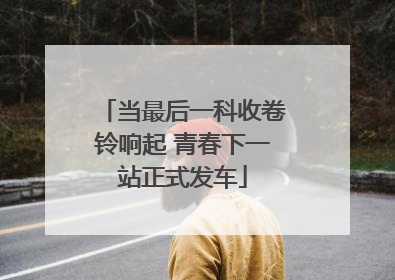 当最后一科收卷铃响起 青春下一站正式发车